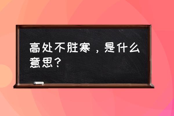 高处不胜寒么意思隐喻 高处不胜寒，是什么意思？