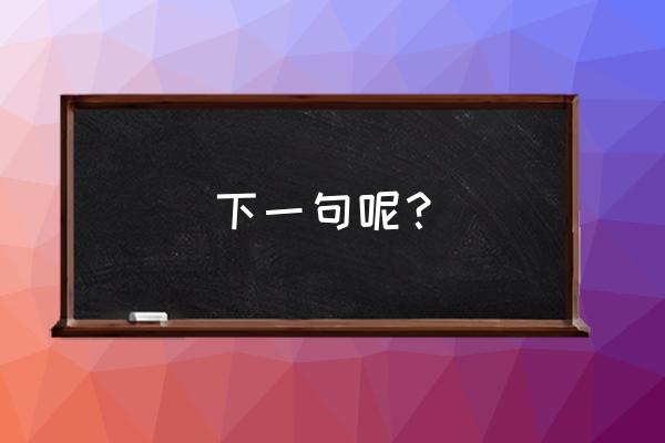 齿颊留香的前一句 下一句呢？