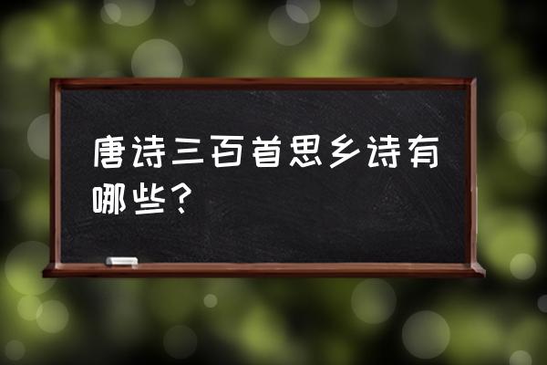 有关思乡的古诗词整首 唐诗三百首思乡诗有哪些？