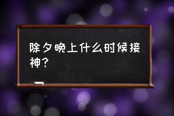 今日吉时和财神方位 除夕晚上什么时候接神？