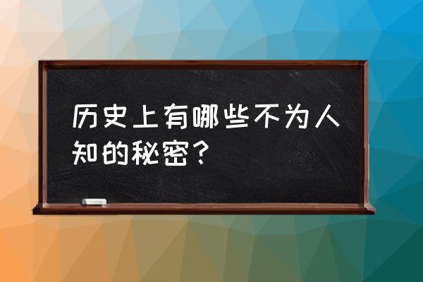 不知道的秘密 历史上有哪些不为人知的秘密？