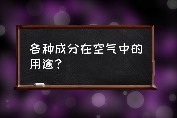 元素空气用处 各种成分在空气中的用途？