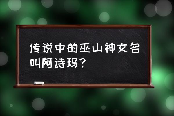 巫山神女名叫 传说中的巫山神女名叫阿诗玛？