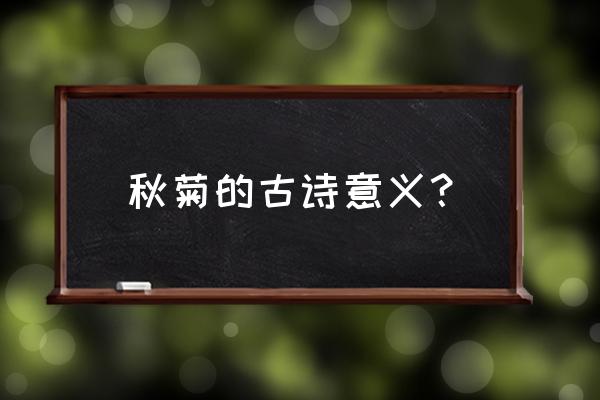 秋菊古诗赏析 秋菊的古诗意义？