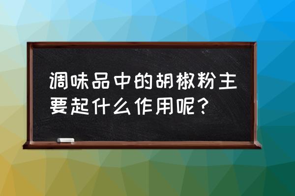 胡椒粉的作用主要是什么 调味品中的胡椒粉主要起什么作用呢？