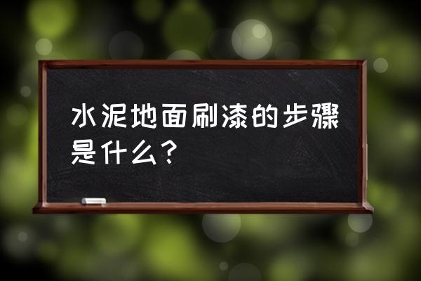 水泥地做地坪漆怎么做 水泥地面刷漆的步骤是什么？