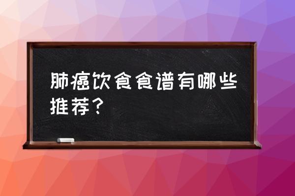 肺部肿瘤饮食 肺癌饮食食谱有哪些推荐？