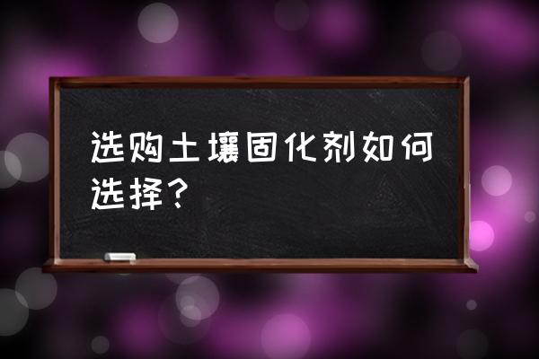 土壤固化剂使用比例 选购土壤固化剂如何选择？