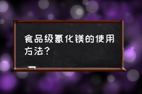 食用氯化镁的作用和功效 食品级氯化镁的使用方法？