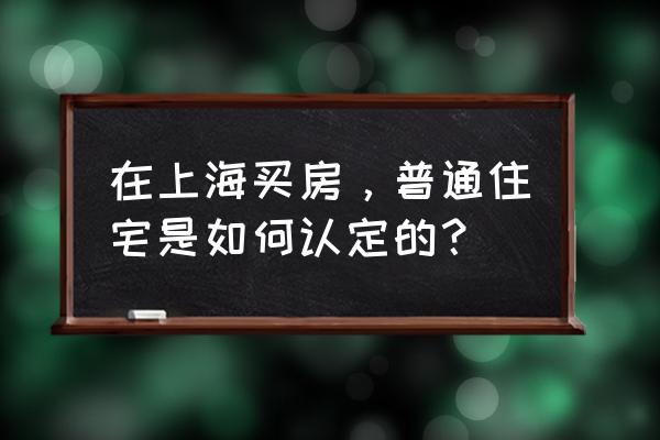 上海普通住宅认定标准2020 在上海买房，普通住宅是如何认定的？