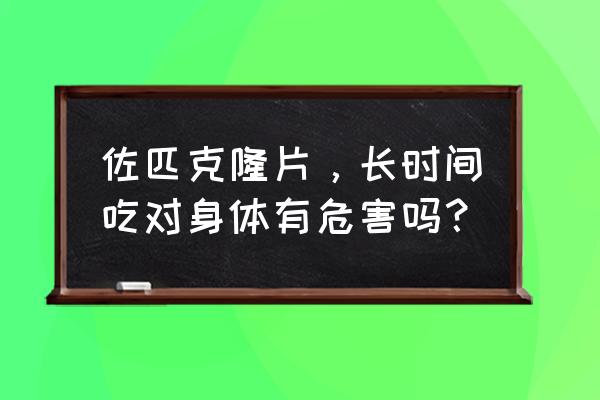 佐必克隆的副作用 佐匹克隆片，长时间吃对身体有危害吗？