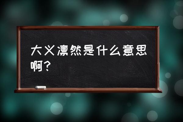 大义凛然是什么意思八个字 大义凛然是什么意思啊？