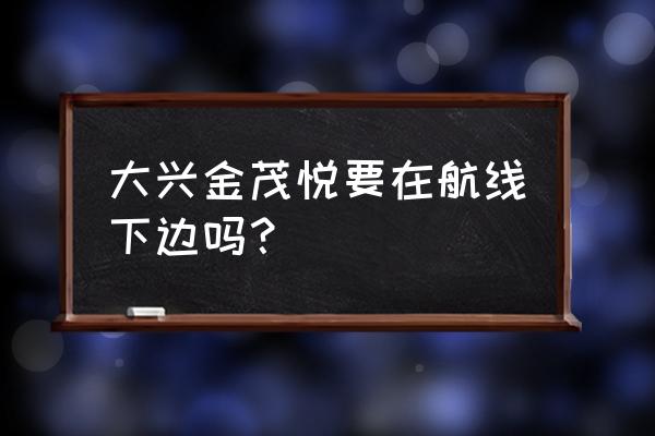 大兴金茂悦 大兴金茂悦要在航线下边吗？