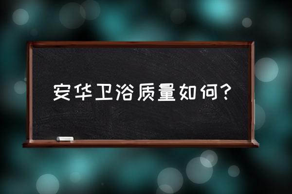 安华卫浴产品讲解 安华卫浴质量如何？