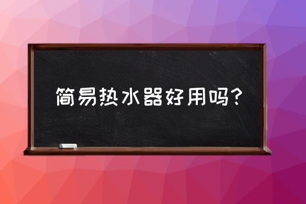 简易洗澡热水器 简易热水器好用吗？