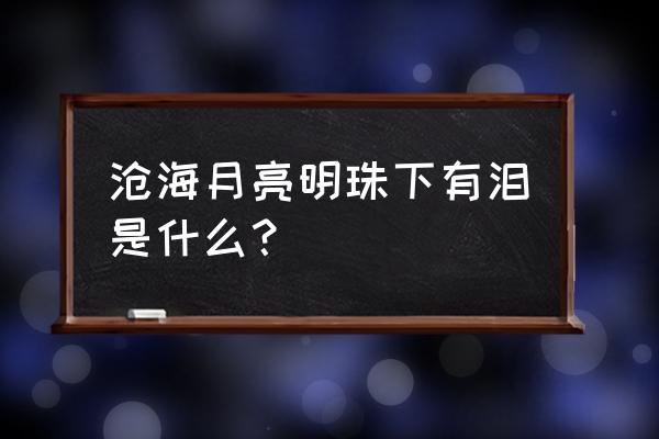 沧海月明珠有泪 下一句 沧海月亮明珠下有泪是什么？