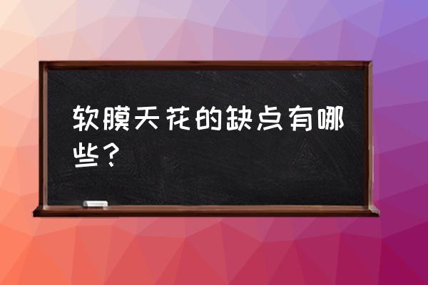 软膜天花吊顶的缺点 软膜天花的缺点有哪些？