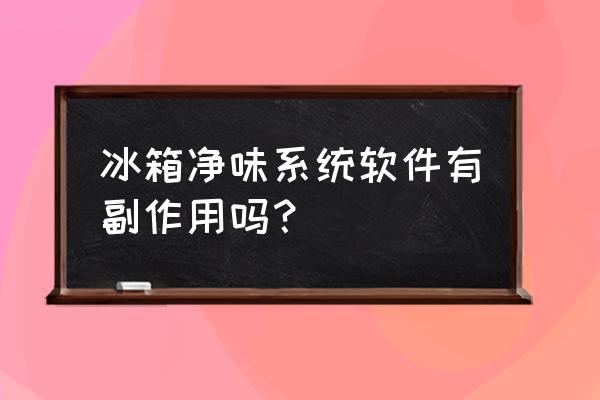 冰箱除臭剂有毒吗 冰箱净味系统软件有副作用吗？