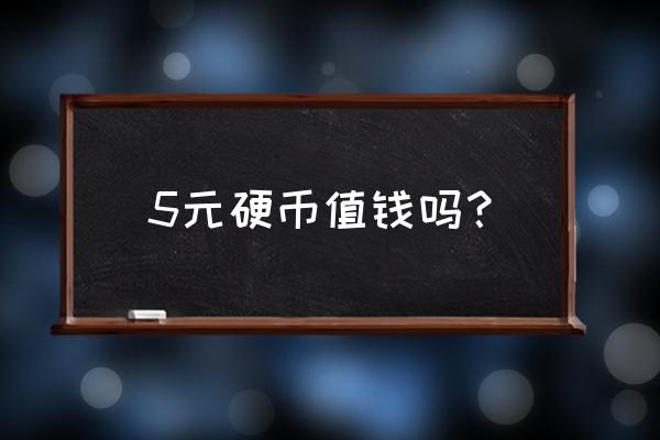 五块钱的硬币 5元硬币值钱吗？