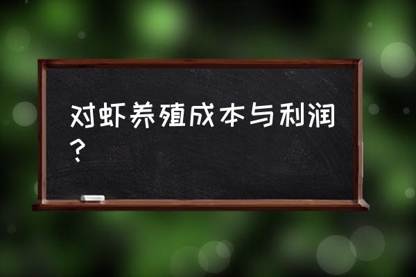 南美白对虾利润 对虾养殖成本与利润？