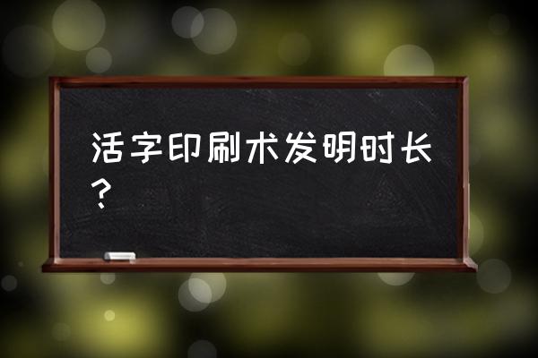 什么叫做活字印刷术 活字印刷术发明时长？