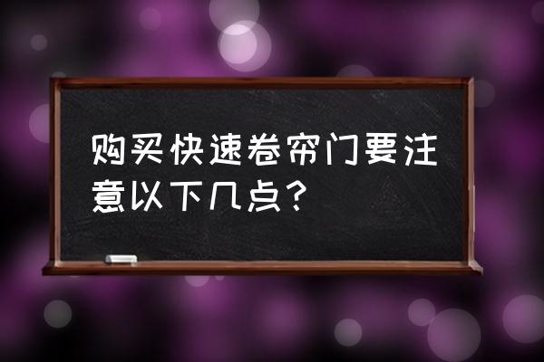 快速卷帘门的选购方法 购买快速卷帘门要注意以下几点？