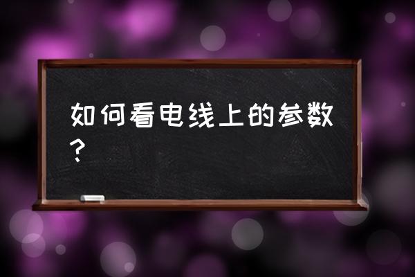 电线规格怎么看 如何看电线上的参数？