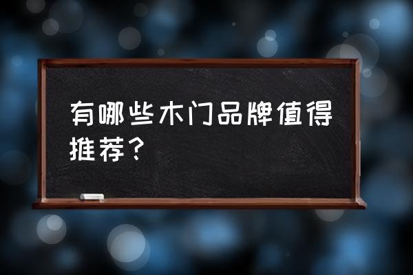 品牌木门有哪些牌子 有哪些木门品牌值得推荐？