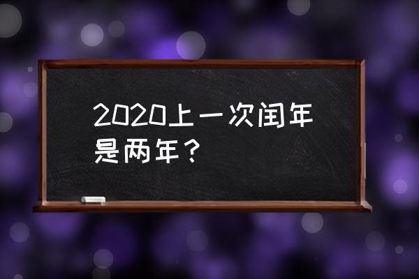 上一个闰年是哪一年 2020上一次闰年是两年？