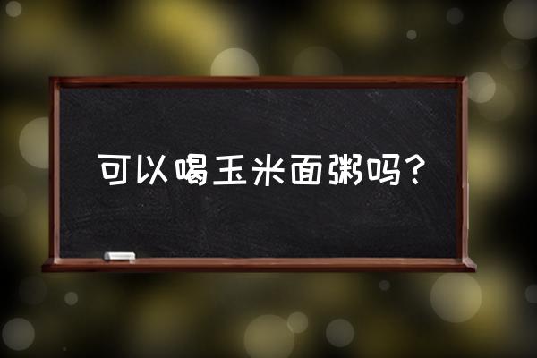 玉米面粥的功效与禁忌 可以喝玉米面粥吗？