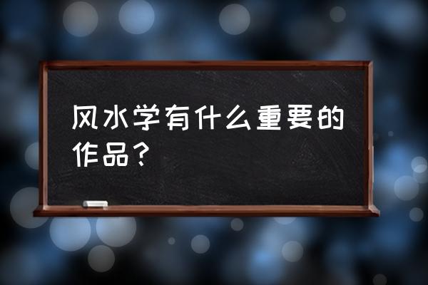 中国最有名的风水书籍 风水学有什么重要的作品？