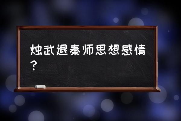 朱之武退秦师的原文 烛武退秦师思想感情？