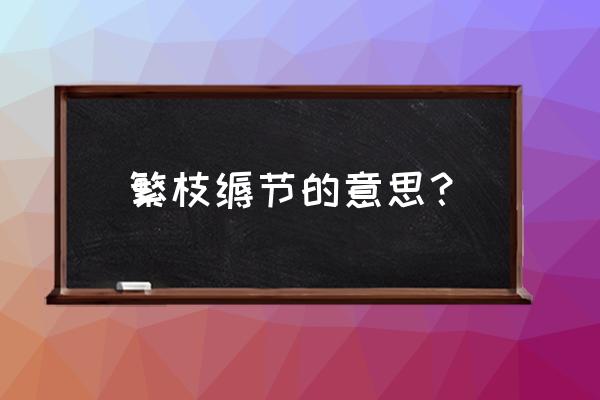 繁文缛节什么意思啊 繁枝缛节的意思？