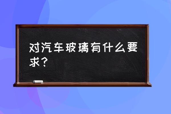 乘用车挡风玻璃一般为 对汽车玻璃有什么要求？