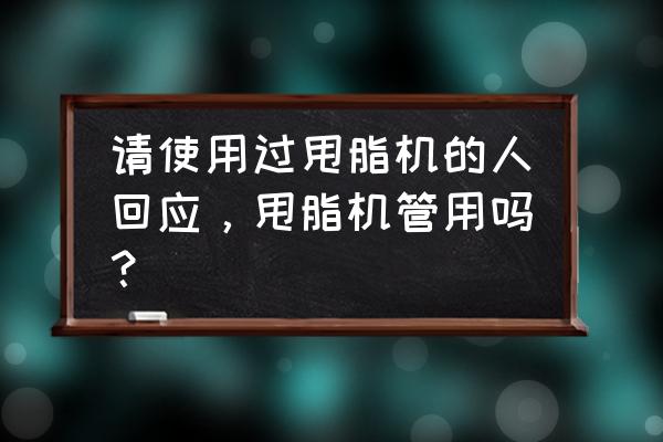 甩脂机真的有用吗 请使用过甩脂机的人回应，甩脂机管用吗？