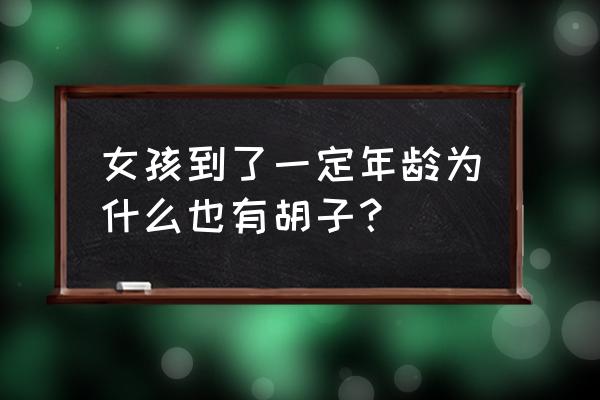 为什么现在很多女人长胡子 女孩到了一定年龄为什么也有胡子？