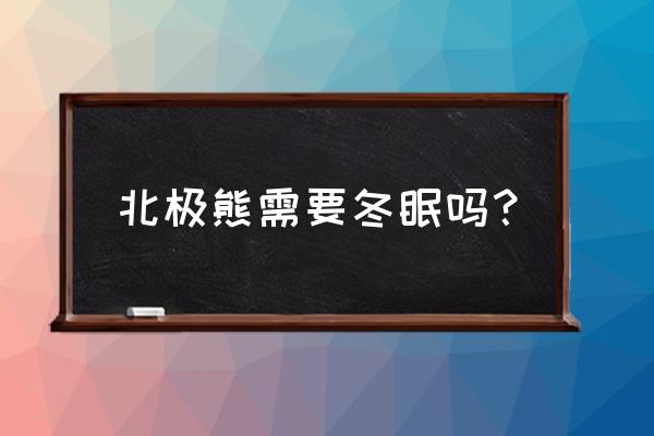 北极熊要不要冬眠 北极熊需要冬眠吗？