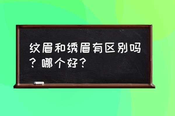 纹眉和绣眉哪个更好 纹眉和绣眉有区别吗？哪个好？