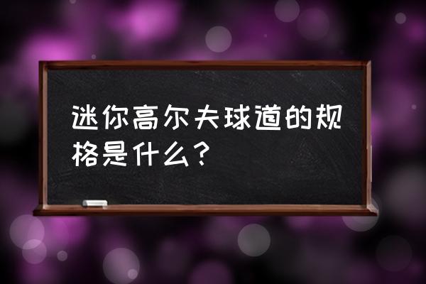 迷你高尔夫之王 迷你高尔夫球道的规格是什么？