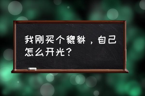 貔貅如何自己开光 我刚买个貔貅，自己怎么开光？