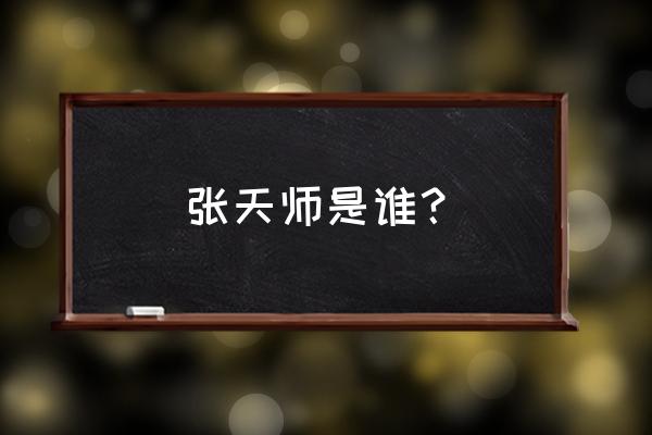 张天师是哪位神仙 张天师是谁？