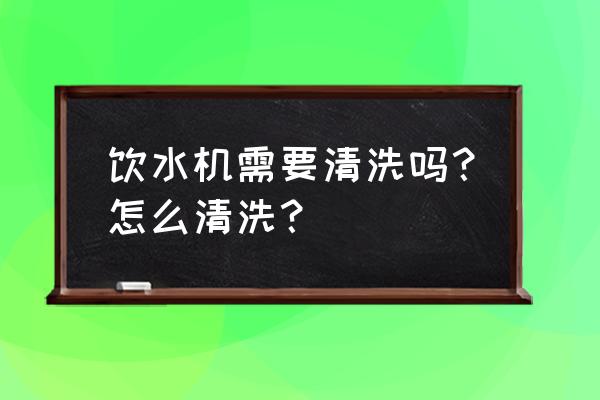 饮水机清洗法 饮水机需要清洗吗？怎么清洗？