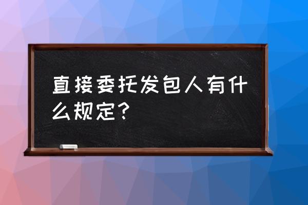 直接发包是不是指定发包 直接委托发包人有什么规定？