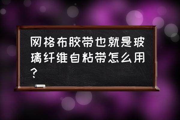 简单的玻璃纤维带 网格布胶带也就是玻璃纤维自粘带怎么用？