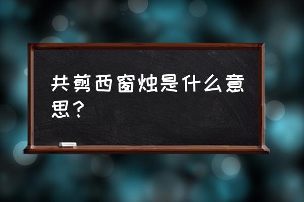 同窗共剪西窗烛下一句 共剪西窗烛是什么意思？