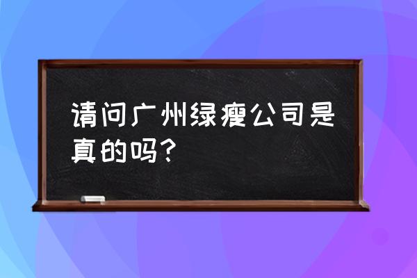 绿瘦天眼查 请问广州绿瘦公司是真的吗？