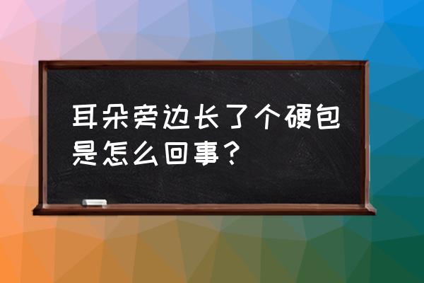 耳朵外面轮廓长了个硬包 耳朵旁边长了个硬包是怎么回事？