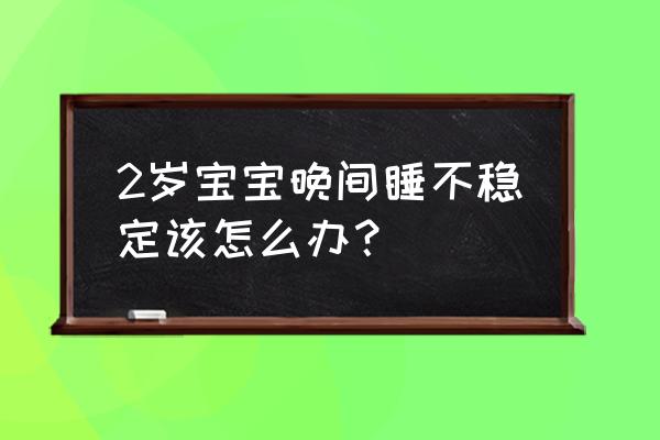 儿童前半夜睡不安稳 2岁宝宝晚间睡不稳定该怎么办？