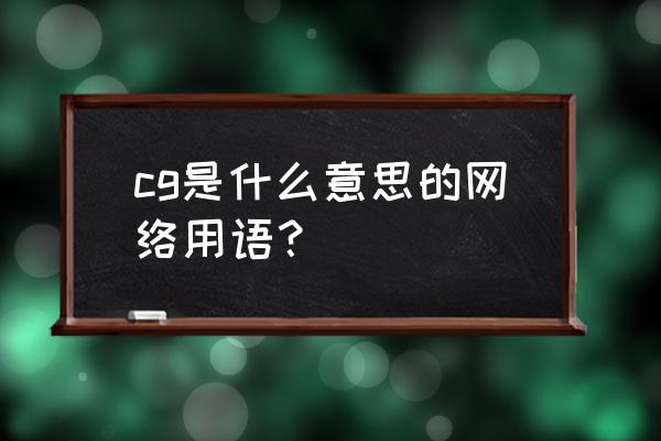 cg什么意思啊 cg是什么意思的网络用语？