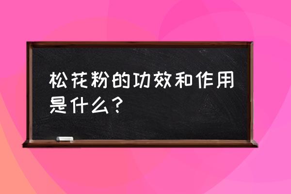 松花粉的功效与作用用法 松花粉的功效和作用是什么？